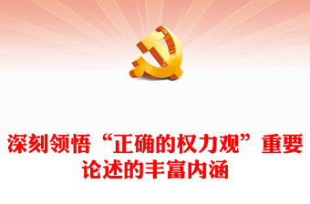 2023深刻領悟“正確的權力觀”重要論述的豐富內涵PPT大氣精美風黨員干部學習教育專題黨課課件(講稿)