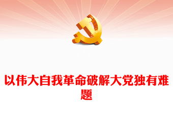 2023以偉大自我革命破解大黨獨有難題PPT大氣精美風黨員干部學習教育專題黨課課件模板(講稿)