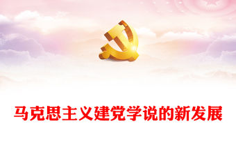 2023馬克思主義建黨學說的新發展ppt大氣精美風深入學習貫徹習近平總書記關于黨的建設的重要思想黨員干部學習教育專題黨課課件(講稿)