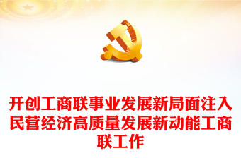 開創(chuàng)工商聯(lián)事業(yè)發(fā)展新局面注入民營經(jīng)濟高質(zhì)量發(fā)展新動能工商聯(lián)工作黨課PPT課件下載(講稿)
