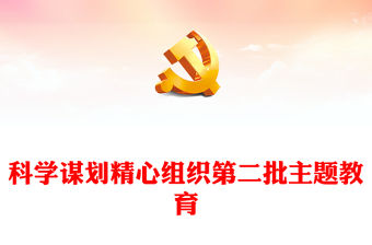 科學謀劃精心組織第二批主題教育PPT確保前后銜接有序推進主題教育黨課課件(講稿)