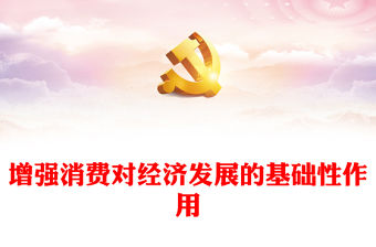 2023增強消費對經濟發展的基礎性作用ppt紅色大氣學習習近平新時代的經濟發展思想黨員黨組織黨課培訓課件(講稿)