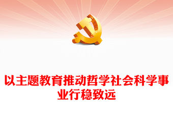 2023以主題教育推動哲學社會科學事業行穩致遠PPT黨政風中國社會科學院學習貫徹習近平新時代中國特色社會主義思想主題教育側記專題黨課課件(講稿)