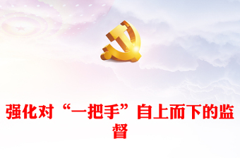 以更高站位更嚴(yán)舉措更大力度強(qiáng)化對(duì)“一把手”自上而下的監(jiān)督PPT黨政風(fēng)深入學(xué)習(xí)貫徹習(xí)近平總書(shū)記關(guān)于加強(qiáng)對(duì)“一把手”監(jiān)督的重要論述精神課件模板(講稿) 以更高站位更嚴(yán)舉措更大力度強(qiáng)化對(duì)“一把手”自上而下的監(jiān)督PPT黨政風(fēng)深入學(xué)習(xí)貫徹習(xí)近平總書(shū)記關(guān)于加強(qiáng)對(duì)“一把手”監(jiān)督的重要論述精神課件模板(講稿)