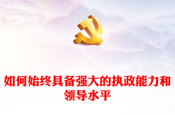 2023如何始終具備強(qiáng)大的執(zhí)政能力和領(lǐng)導(dǎo)水平PPT大氣精美風(fēng)黨員干部學(xué)習(xí)教育專(zhuān)題黨課課件(講稿)