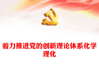 不斷推進黨的創新理論體系化學理化PPT大氣精美風黨員干部學習教育專題黨課課件模板(講稿)