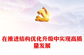 2023在推進結構優(yōu)化升級中實現(xiàn)高質(zhì)量發(fā)展PPT黨建風認真學習宣傳貫徹黨的二十大精神專題黨課課件(講稿) 2023在推進結構優(yōu)化升級中實現(xiàn)高質(zhì)量發(fā)展PPT黨建風認真學習宣傳貫徹黨的二十大精神專題黨課課件(講稿)