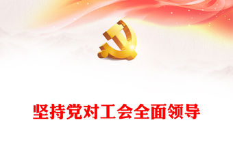 堅持黨對工會的全面領導黨課PPT大氣黨建風堅持全心全意依靠工人階級全面推進強國建設黨課下載(講稿)