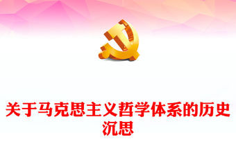 2023關于馬克思主義哲學體系的歷史沉思ppt紅色大氣黨政風范習近平新時代中國特色社會主義思想社區黨員黨課課件(講稿)