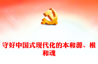 2023守好中國式現(xiàn)代化的本和源、根和魂P(guān)PT大氣精美風(fēng)黨員干部學(xué)習(xí)教育專題黨課課件(講稿)