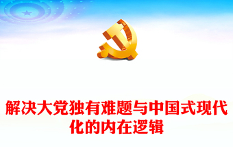 解決大黨獨(dú)有難題與推進(jìn)中國(guó)式現(xiàn)代化緊密相關(guān)的邏輯 ppt精美黨政在實(shí)現(xiàn)中華民族偉大復(fù)興的進(jìn)程中協(xié)同推進(jìn)互相印證黨組織專題黨課教育課件(講稿)