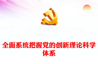 2023全面系統把握黨的創新理論科學體系PPT大氣精美風黨員干部學習教育專題黨課課件(講稿)