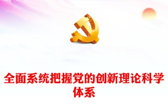 2023全面系統(tǒng)把握黨的創(chuàng)新理論科學(xué)體系PPT大氣精美風(fēng)黨員干部學(xué)習(xí)教育專題黨課課件(講稿)