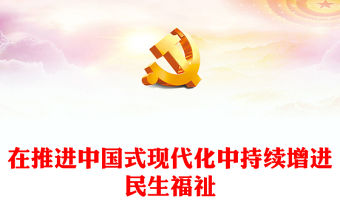 2023在推進中國式現代化中持續增進民生福祉ppt精美大氣風習近平新時代民生發展思想基層黨組織黨支部黨課培訓課件(講稿)
