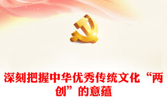 2023中華優(yōu)秀傳統(tǒng)文化“兩創(chuàng)”的變革性實踐意蘊ppt藍色精美風(fēng)深入理解貫徹習(xí)近平文化思想黨組織黨員學(xué)習(xí)黨課課件(講稿)