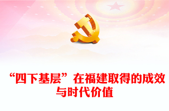 2023“四下基層”的福建實踐及其時代價值ppt貫徹落實“四下基層”工作原則黨組織黨支部黨員學習培訓黨課課件(講稿)