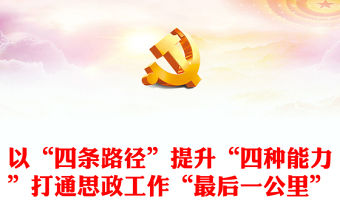 2023以“四條路徑”提升“四種能力”打通思政工作“最后一公里”PPT大氣精美風黨員干部學習教育專題黨課課件(講稿)