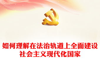 紅色精美如何理解在法治軌道上全面建設(shè)社會(huì)主義現(xiàn)代化國(guó)家新思想微宣講課件(講稿)