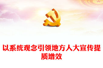 以系統觀念引領地方人大宣傳提質增效PPT精美簡潔著力改進和加強人大宣傳工作精品微黨課(講稿)