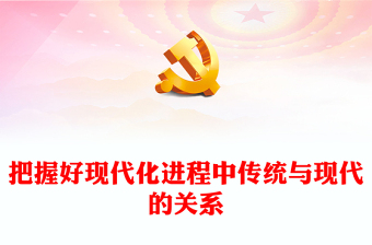 2023把握好現(xiàn)代化進(jìn)程中傳統(tǒng)與現(xiàn)代的關(guān)系PPT大氣精美風(fēng)黨員干部學(xué)習(xí)教育專題黨課課件(講稿)