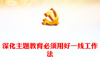 一線工作法PPT紅色精美聚焦群眾急難愁盼問(wèn)題在一線為民服務(wù)中不斷提高工作本領(lǐng)黨員干部思想教育課件(講稿)