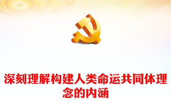 2023深刻理解構建人類命運共同體理念的內涵PPT大氣精美風黨員干部學習教育專題黨課課件(講稿)
