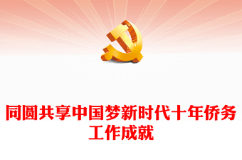 2023同圓共享中國夢PPT精美黨建風(fēng)新時代十年僑務(wù)工作成就綜述專題黨課課件(講稿)