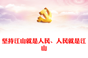 2023堅(jiān)持江山就是人民、人民就是江山ppt簡(jiǎn)潔黨政風(fēng)新時(shí)代中國(guó)共產(chǎn)黨的理想信念、性質(zhì)宗旨、初心使命基層黨組織黨支部組織黨課模板(講稿)
