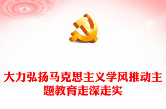 2023大力弘揚馬克思主義學風推動主題教育走深走實PPT大氣精美風黨員干部學習教育專題黨課課件(講稿)