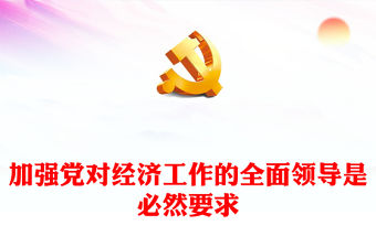 2023加強黨對經濟工作的全面領導是必然要求ppt大氣黨政風中國特色社會主義事業的堅強領導核心黨組織黨支部黨員學習培訓黨課課件(講稿)