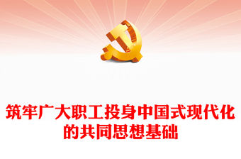 2023筑牢廣大職工投身中國式現代化的共同思想基礎PPT大氣精美風黨員干部學習教育專題黨課課件(講稿)
