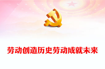 2023勞動創造歷史勞動成就未來PPT簡約大氣風弘揚勞動精神五一特別黨課課件(講稿)