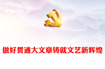 2023做好貫通大文章鑄就文藝新輝煌PPT大氣精美風黨員干部學習教育專題黨課課件模板(講稿)
