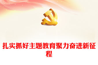 2023扎實(shí)抓好主題教育聚力奮進(jìn)新征程PPT大氣黨建風(fēng)深入開展學(xué)習(xí)習(xí)近平新時(shí)代中國特色社會主義思想主題教育專題黨課課件(講稿)