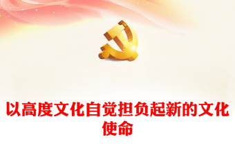 2023做好新時代新征程宣傳思想文化工作ppt大氣精美風以高度文化自覺擔負起新的文化使命工作基層黨組織黨支部黨員學習黨課課件(講稿)