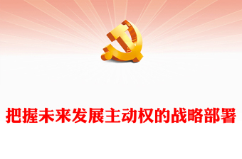 2023把握未來(lái)發(fā)展主動(dòng)權(quán)的戰(zhàn)略部署ppt大氣精美風(fēng)深入學(xué)習(xí)貫徹習(xí)近平新時(shí)代中國(guó)特色社會(huì)主義思想黨員干部黨課課件(講稿) 2023把握未來(lái)發(fā)展主動(dòng)權(quán)的戰(zhàn)略部署ppt大氣精美風(fēng)深入學(xué)習(xí)貫徹習(xí)近平新時(shí)代中國(guó)特色社會(huì)主義思想黨員干部黨課課件(講稿)