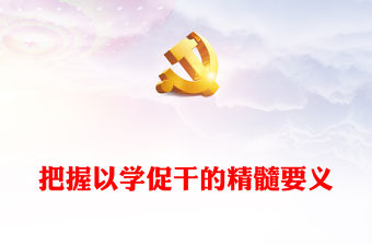 2023把握以學促干的精髓要義PPT大氣精美風黨員干部學習教育專題黨課課件(講稿)