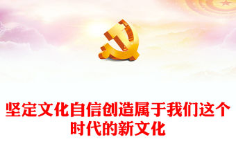 2023創(chuàng)造屬于我們這個時代的自信新文化ppt紅色創(chuàng)意風深入學習貫徹習近平文化思想黨組織黨支部專題教育黨課課件(講稿)