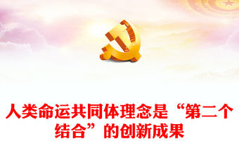 2023人類命運共同體理念是“第二個結合”的創新成果PPT大氣精美風黨員干部學習教育專題黨課課件(講稿)