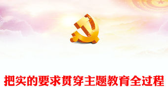 2023教育引導黨員干部堅定理想信念ppt精美大氣風把實的要求貫穿主題教育全過程黨支部黨組織黨建專題黨課課件(講稿)