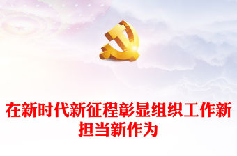 做好新時(shí)代新征程組織工作PPT紅色黨政風(fēng)在新時(shí)代新征程彰顯組織工作新?lián)?dāng)新作為微黨課(講稿)