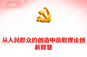 注重從人民群眾的創(chuàng)造中汲取理論創(chuàng)新智慧PPT紅色創(chuàng)意風(fēng)黨員干部學(xué)習(xí)教育專題黨課課件模板(講稿)
