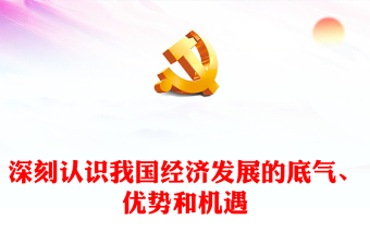 精美時尚風認識我國經濟發展的底氣、優勢和機遇PPT深入學習貫徹習近平經濟思想精品微黨課課件(講稿)