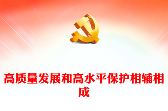 2023高質(zhì)量發(fā)展和高水平保護(hù)相輔相成PPT大氣精美風(fēng)黨員干部學(xué)習(xí)教育專題黨課課件(講稿)