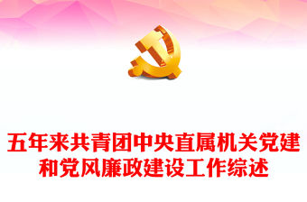 2023奮進新時代揚帆勇向前PPT精美大氣風五年來共青團中央直屬機關黨建和黨風廉政建設工作綜述專題團課課件(講稿)