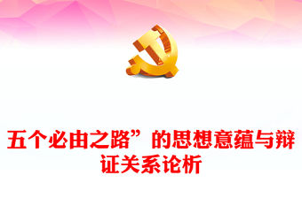 2023“五個必由之路”的思想意蘊與辯證關系論析PPT大氣精美風黨員干部學習教育專題黨課課件(講稿)