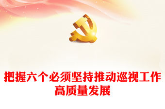 巡視監督PPT紅色黨政風把握六個必須堅持推動巡視工作高質量發展主題黨課(講稿)