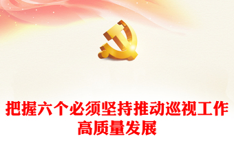 巡視監(jiān)督PPT紅色黨政風把握六個必須堅持推動巡視工作高質(zhì)量發(fā)展主題黨課(講稿)