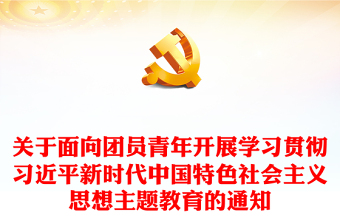 共青团主题教育PPT关于面向团员青年开展学习贯彻习近平新时代中国特色社会主义思想主题教育的通知课件(讲稿)