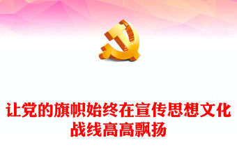 讓黨的旗幟始終在宣傳思想文化戰線高高飄揚PPT精美風2023黨員干部學習習近平文化思想專題黨課課件模板
(講稿)